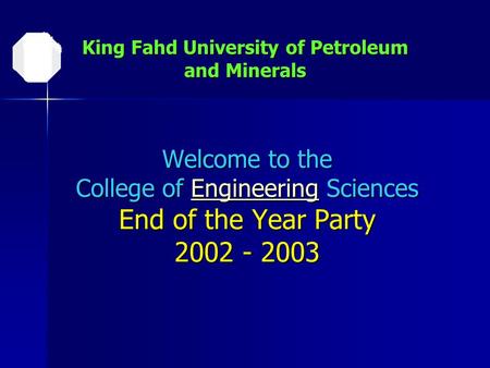 Welcome to the College of Engineering Sciences End of the Year Party 2002 - 2003 Engineering King Fahd University of Petroleum and Minerals.