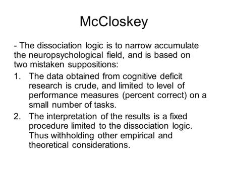 McCloskey - The dissociation logic is to narrow accumulate the neuropsychological field, and is based on two mistaken suppositions: 1.The data obtained.