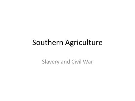 Southern Agriculture Slavery and Civil War. Southern Agriculture Similarities with other regions – Both South and West have a large percentage of population.