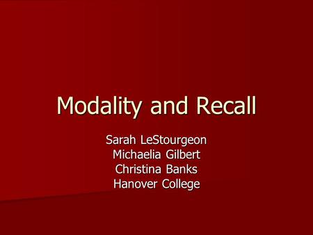 Modality and Recall Sarah LeStourgeon Michaelia Gilbert Christina Banks Hanover College.