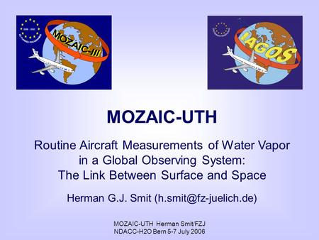 MOZAIC-UTH Herman Smit/FZJ NDACC-H2O Bern 5-7 July 2006 MOZAIC-UTH Routine Aircraft Measurements of Water Vapor in a Global Observing System: The Link.