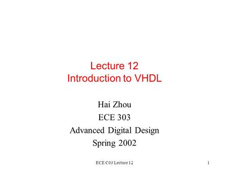 ECE C03 Lecture 121 Lecture 12 Introduction to VHDL Hai Zhou ECE 303 Advanced Digital Design Spring 2002.