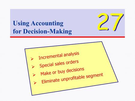 Using Accounting for Decision-Making 27  Incremental analysis  Special sales orders  Make or buy decisions  Eliminate unprofitable segment.