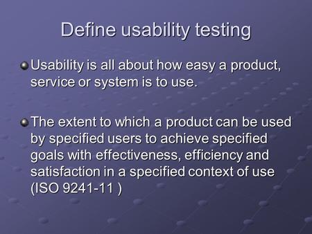 Define usability testing Usability is all about how easy a product, service or system is to use. The extent to which a product can be used by specified.