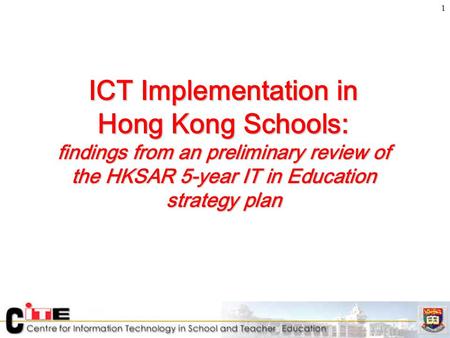 1 ICT Implementation in Hong Kong Schools: findings from an preliminary review of the HKSAR 5-year IT in Education strategy plan.