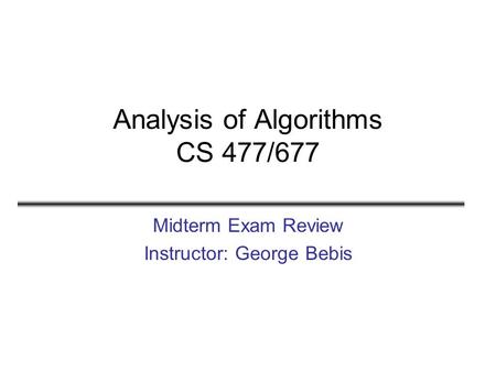 Analysis of Algorithms CS 477/677 Midterm Exam Review Instructor: George Bebis.