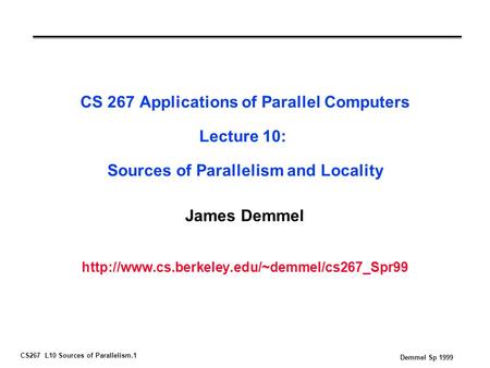 CS267 L10 Sources of Parallelism.1 Demmel Sp 1999 CS 267 Applications of Parallel Computers Lecture 10: Sources of Parallelism and Locality James Demmel.