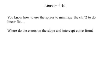 Linear fits You know how to use the solver to minimize the chi^2 to do linear fits… Where do the errors on the slope and intercept come from?