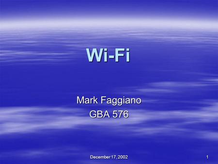 December 17, 2002 1 Wi-Fi Mark Faggiano GBA 576. December 17, 20022 Purpose of the Project  I hear Wi-Fi, WLAN, 802.11 everywhere  What does it all.