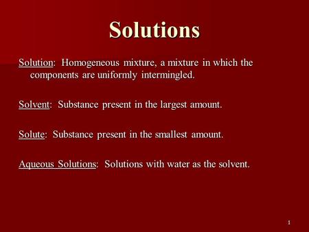 Solutions Solution: Homogeneous mixture, a mixture in which the components are uniformly intermingled. Solvent: Substance present in the largest amount.