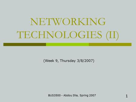 1 NETWORKING TECHNOLOGIES (II) BUS3500 - Abdou Illia, Spring 2007 (Week 9, Thursday 3/8/2007)