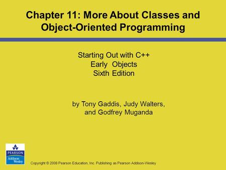 Copyright © 2008 Pearson Education, Inc. Publishing as Pearson Addison-Wesley Starting Out with C++ Early Objects Sixth Edition Chapter 11: More About.