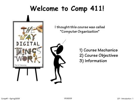 L01 - Introduction 1 Comp411 – Spring 2008 1/10/2008 Welcome to Comp 411! I thought this course was called “Computer Organization” David Macaulay 1) Course.
