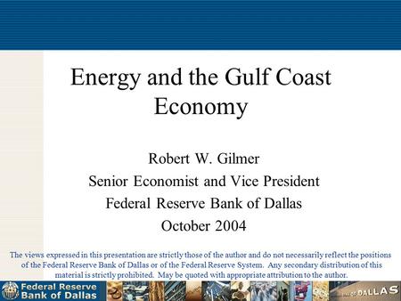 Energy and the Gulf Coast Economy Robert W. Gilmer Senior Economist and Vice President Federal Reserve Bank of Dallas October 2004 The views expressed.