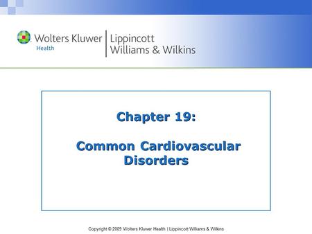 Copyright © 2009 Wolters Kluwer Health | Lippincott Williams & Wilkins Chapter 19: Common Cardiovascular Disorders.
