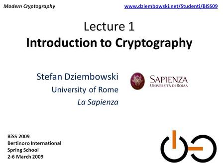Lecture 1 Introduction to Cryptography Stefan Dziembowski University of Rome La Sapienza BiSS 2009 Bertinoro International Spring School 2-6 March 2009.