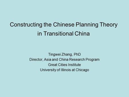 Constructing the Chinese Planning Theory in Transitional China Tingwei Zhang, PhD Director, Asia and China Research Program Great Cities Institute University.