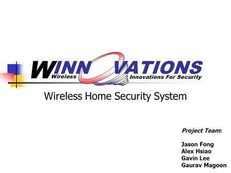 Wireless Home Security System Project Team: Jason Fong Alex Hsiao Gavin Lee Gaurav Magoon.
