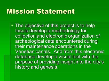 Mission Statement  The objective of this project is to help Insula develop a methodology for collection and electronic organization of archeological data.