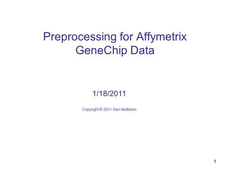 1 Preprocessing for Affymetrix GeneChip Data 1/18/2011 Copyright © 2011 Dan Nettleton.