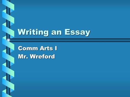 Writing an Essay Comm Arts I Mr. Wreford.