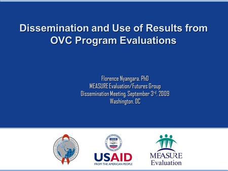 Dissemination and Use of Results from OVC Program Evaluations Florence Nyangara, PhD MEASURE Evaluation/Futures Group Dissemination Meeting, September.