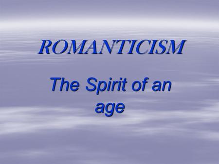 ROMANTICISM The Spirit of an age.