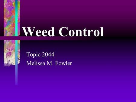 Weed Control Topic 2044 Melissa M. Fowler. What is a Weed?  Any plant that is out of place  Any plant that grows where it isn’t wanted  Examples 