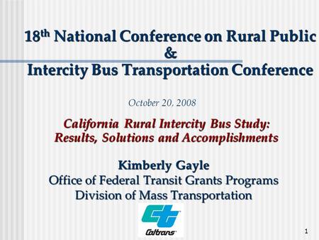 1 18 th National Conference on Rural Public & Intercity Bus Transportation Conference Kimberly Gayle Office of Federal Transit Grants Programs Division.