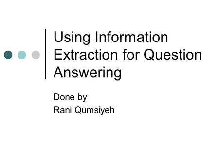 Using Information Extraction for Question Answering Done by Rani Qumsiyeh.