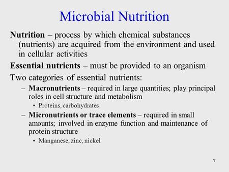 Microbial Nutrition Nutrition – process by which chemical substances (nutrients) are acquired from the environment and used in cellular activities Essential.