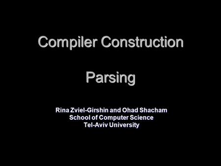 Compiler Construction Parsing Rina Zviel-Girshin and Ohad Shacham School of Computer Science Tel-Aviv University.