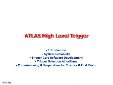 Chris Bee ATLAS High Level Trigger Introduction System Scalability Trigger Core Software Development Trigger Selection Algorithms Commissioning & Preparation.