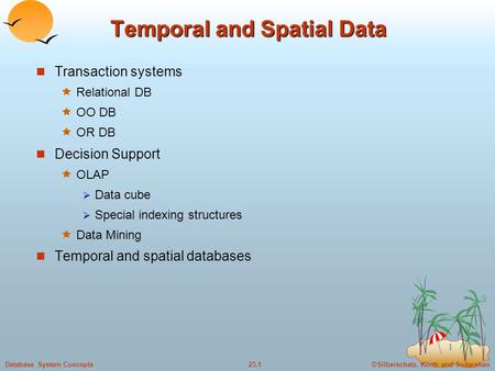 ©Silberschatz, Korth and Sudarshan23.1Database System Concepts 1 Temporal and Spatial Data Transaction systems  Relational DB  OO DB  OR DB Decision.
