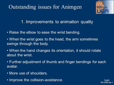Outstanding issues for Animgen 1. Improvements to animation quality Raise the elbow to ease the wrist bending. When the wrist goes to the head, the arm.