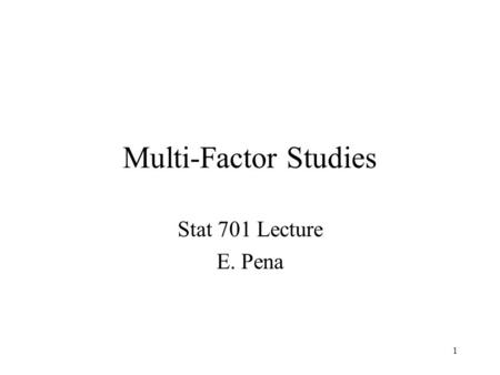 Multi-Factor Studies Stat 701 Lecture E. Pena.
