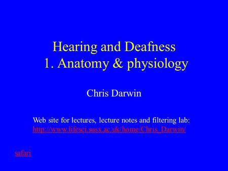 Hearing and Deafness 1. Anatomy & physiology Chris Darwin Web site for lectures, lecture notes and filtering lab: