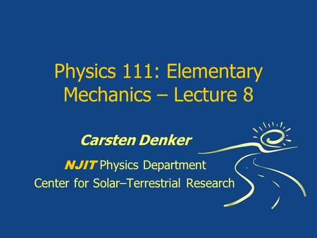 Physics 111: Elementary Mechanics – Lecture 8 Carsten Denker NJIT Physics Department Center for Solar–Terrestrial Research.