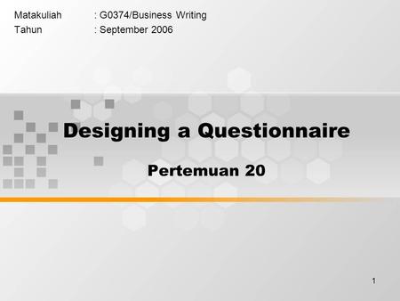 1 Matakuliah: G0374/Business Writing Tahun: September 2006 Designing a Questionnaire Pertemuan 20.