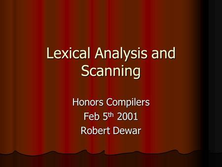 Lexical Analysis and Scanning Honors Compilers Feb 5 th 2001 Robert Dewar.