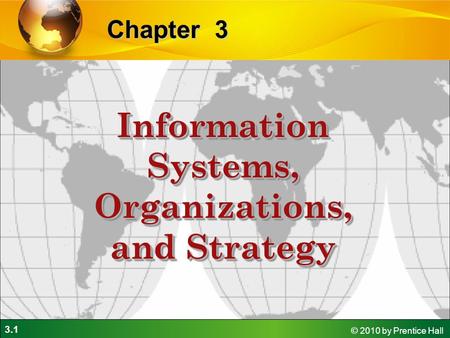 3.1 © 2010 by Prentice Hall 3Chapter Information Systems, Organizations, and Strategy.