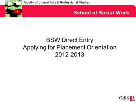 BSW Direct Entry Applying for Placement Orientation 2012-2013 School of Social Work.