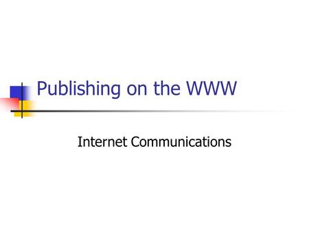 Publishing on the WWW Internet Communications. Introduction Range of methods Asynchronous or Synchronous Mobile Communications / Internet.