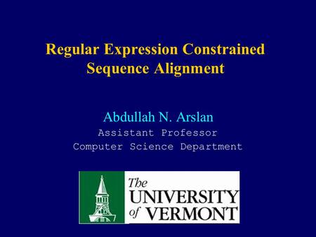Regular Expression Constrained Sequence Alignment Abdullah N. Arslan Assistant Professor Computer Science Department.