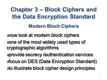 1 Chapter 3 – Block Ciphers and the Data Encryption Standard Modern Block Ciphers  now look at modern block ciphers  one of the most widely used types.