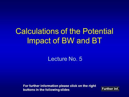 Calculations of the Potential Impact of BW and BT Lecture No. 5 Further Inf. For further information please click on the right buttons in the following.