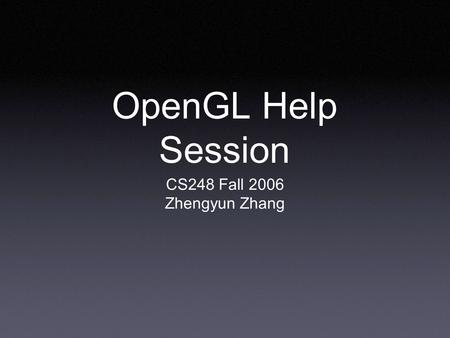 OpenGL Help Session CS248 Fall 2006 Zhengyun Zhang.