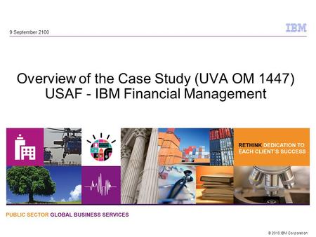 © 2010 IBM Corporation Overview of the Case Study (UVA OM 1447) USAF - IBM Financial Management 9 September 2100.