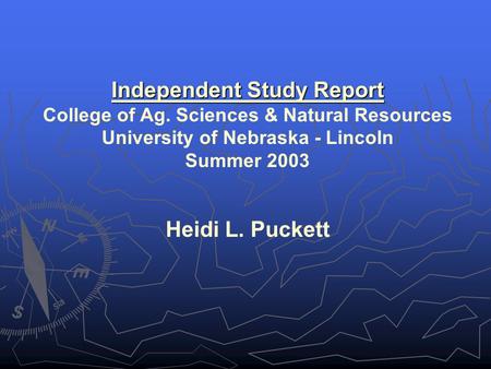 Independent Study Report College of Ag. Sciences & Natural Resources University of Nebraska - Lincoln Summer 2003 Heidi L. Puckett.