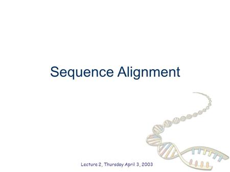 Sequence Alignment Lecture 2, Thursday April 3, 2003.